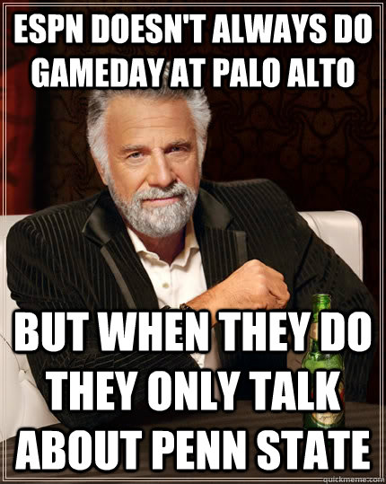 ESPN doesn't always do gameday at palo alto but when they do they only talk about penn state  The Most Interesting Man In The World