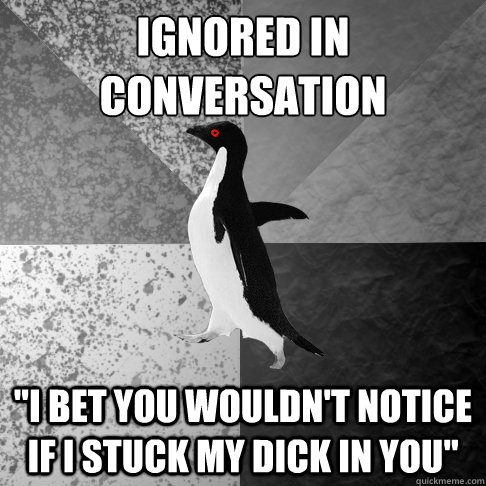 ignored in conversation 