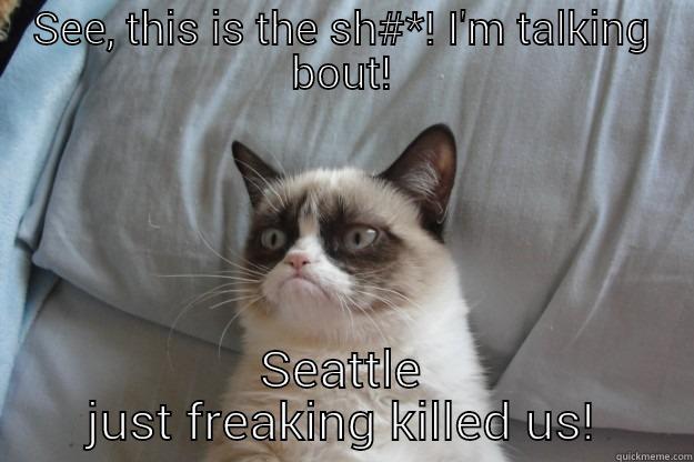 SEE, THIS IS THE SH#*! I'M TALKING BOUT! SEATTLE JUST FREAKING KILLED US! Grumpy Cat