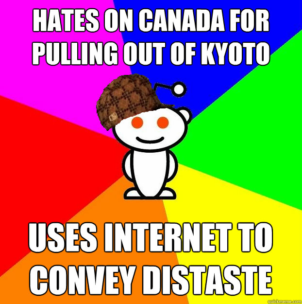 Hates on Canada for pulling out of Kyoto Uses internet to convey distaste  Scumbag Redditor