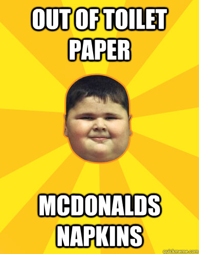out of toilet paper mcdonalds napkins  Fat Logic