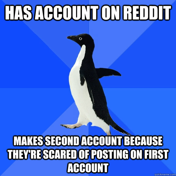 Has account on Reddit Makes second account because they're scared of posting on first account  Socially Awkward Penguin