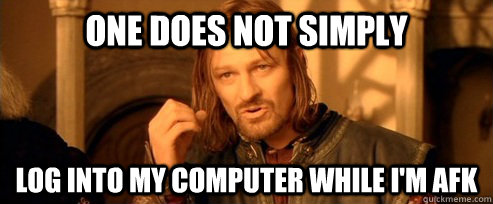 One does not simply log into my computer while I'm afk  One Does Not Simply