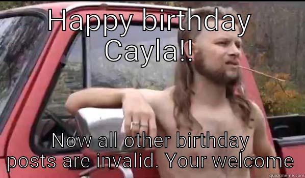 HAPPY BIRTHDAY CAYLA!! NOW ALL OTHER BIRTHDAY POSTS ARE INVALID. YOUR WELCOME Almost Politically Correct Redneck