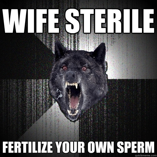 Wife Sterile fertilize your own sperm  Insanity Wolf