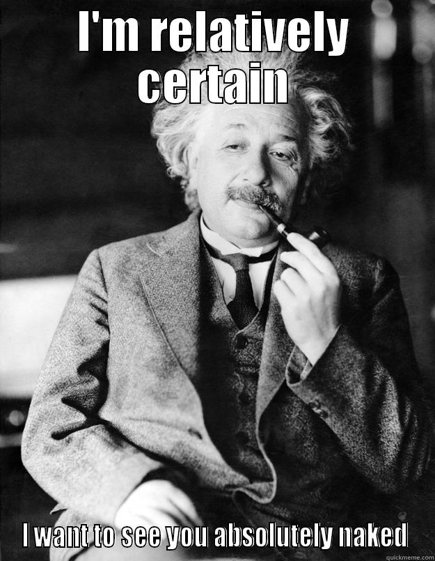 Everything is relative - I'M RELATIVELY CERTAIN I WANT TO SEE YOU ABSOLUTELY NAKED Einstein