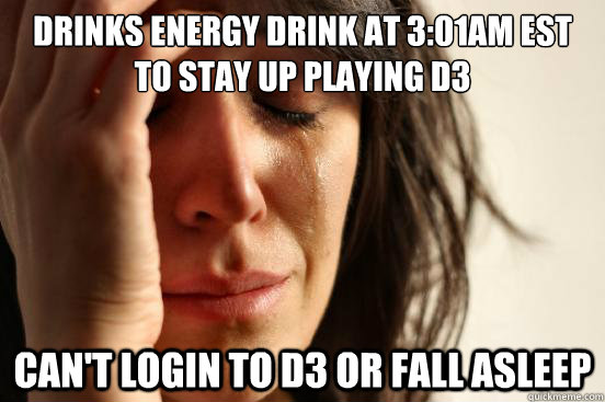 Drinks energy drink at 3:01am est to stay up playing D3 Can't login to D3 or fall asleep  First World Problems