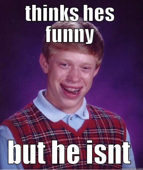 THINKS HES FUNNY BUT HE ISNT Bad Luck Brian