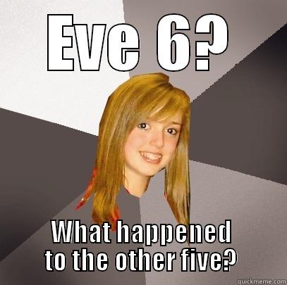 Eve 6? What happened to the other five? - EVE 6? WHAT HAPPENED TO THE OTHER FIVE? Musically Oblivious 8th Grader