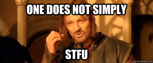 One does not simply STFU  One Does Not Simply