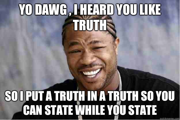 Yo dawg , i heard you like truth So i put a truth in a truth so you can state while you state - Yo dawg , i heard you like truth So i put a truth in a truth so you can state while you state  Shakesspear Yo dawg