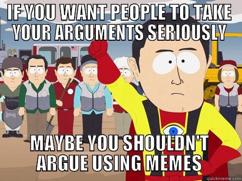 IF YOU WANT PEOPLE TO TAKE YOUR ARGUMENTS SERIOUSLY MAYBE YOU SHOULDN'T ARGUE USING MEMES Captain Hindsight