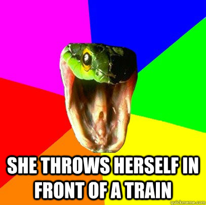 she throws herself in front of a train  Spoiler Snake