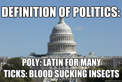 Definition of politics: poly: latin for many
ticks: blood sucking insects - Definition of politics: poly: latin for many
ticks: blood sucking insects  Scumbag Congress