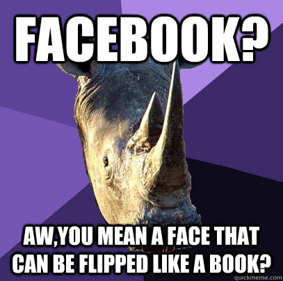 Facebook? aw,you mean a face that can be flipped like a book?  Sexually Oblivious Rhino