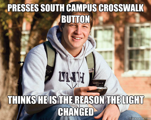 Presses south campus crosswalk button Thinks he is the reason the light changed  College Freshman