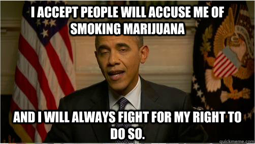 I accept people will accuse me of smoking marijuana and i will always fight for my right to do so.  