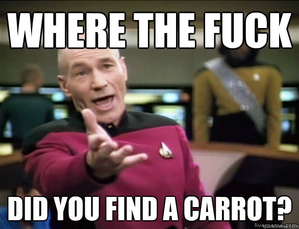 Where the fuck did you find a carrot?  Annoyed Picard HD