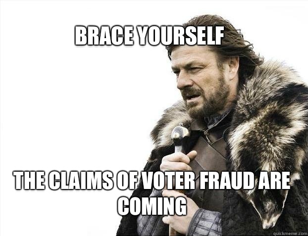 BRACE YOURSELf the claims of voter fraud are coming  BRACE YOURSELF SOLO QUEUE