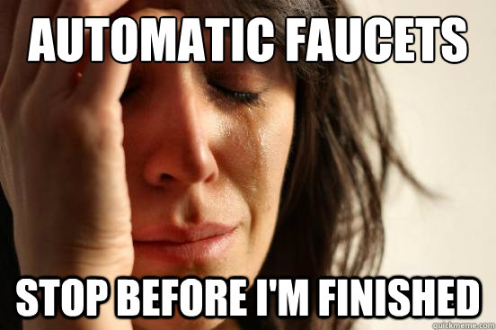 Automatic faucets stop before i'm finished - Automatic faucets stop before i'm finished  First World Problems