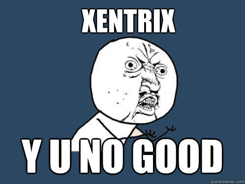 Xentrix y u no good  Y U No