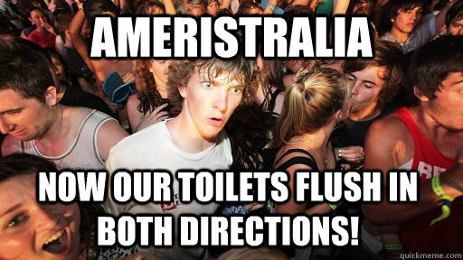 Ameristralia Now our toilets flush in both directions!  Sudden Clarity Clarence