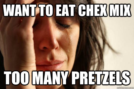 Want to eat chex mix too many pretzels  First World Problems