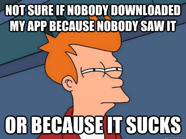 Not sure if nobody downloaded my app because nobody saw it Or because it sucks  Futurama Fry