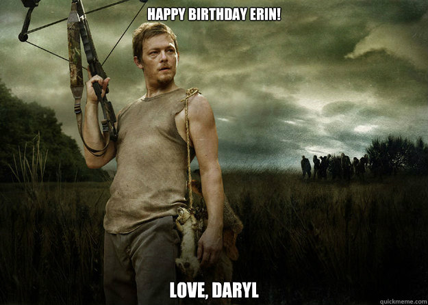Happy Birthday Erin!
 Love, Daryl  Daryl Dixon from The Walking Dead