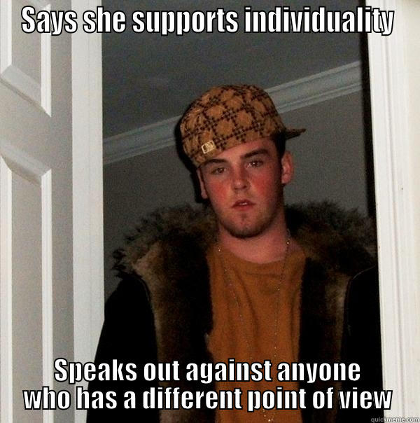 SAYS SHE SUPPORTS INDIVIDUALITY SPEAKS OUT AGAINST ANYONE WHO HAS A DIFFERENT POINT OF VIEW Scumbag Steve