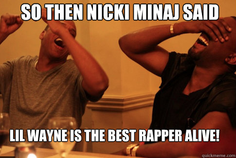 So then Nicki Minaj said  lil wayne is the best rapper alive!  