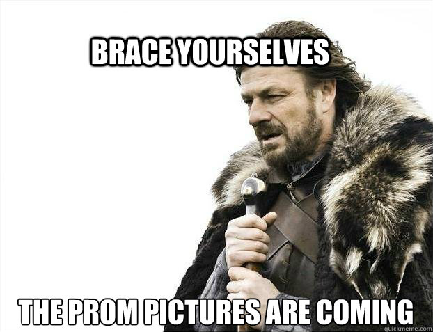 BRACE YOURSELves The prom pictures are coming  BRACE YOURSELF SOLO QUEUE