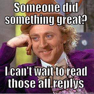 SOMEONE DID SOMETHING GREAT? I CAN'T WAIT TO READ THOSE ALL REPLYS Condescending Wonka