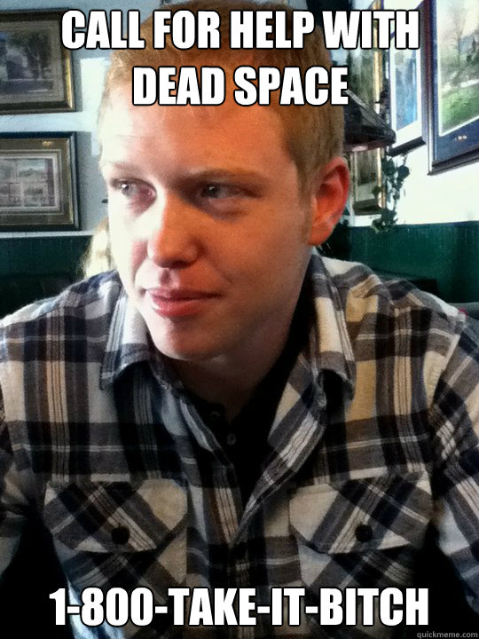 call for help with dead space 1-800-take-it-bitch  TheRadBrad