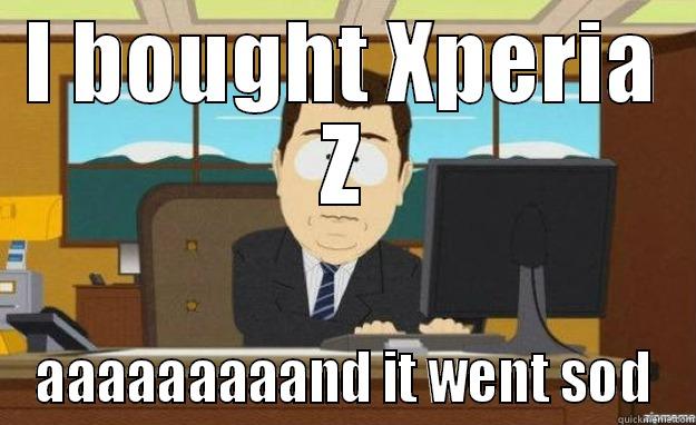 I BOUGHT XPERIA Z AAAAAAAAAND IT WENT SOD aaaand its gone