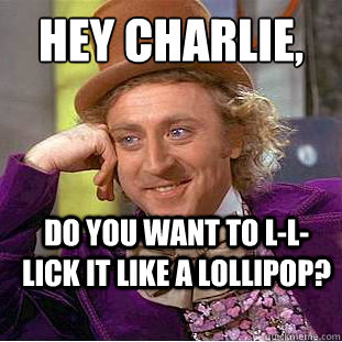 hey charlie, do you want to l-l-lick it like a lollipop? - hey charlie, do you want to l-l-lick it like a lollipop?  Creepy Wonka