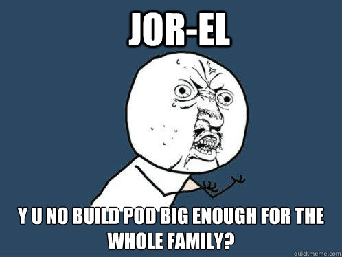 Jor-El y u no build pod big enough for the whole family?  Y U No
