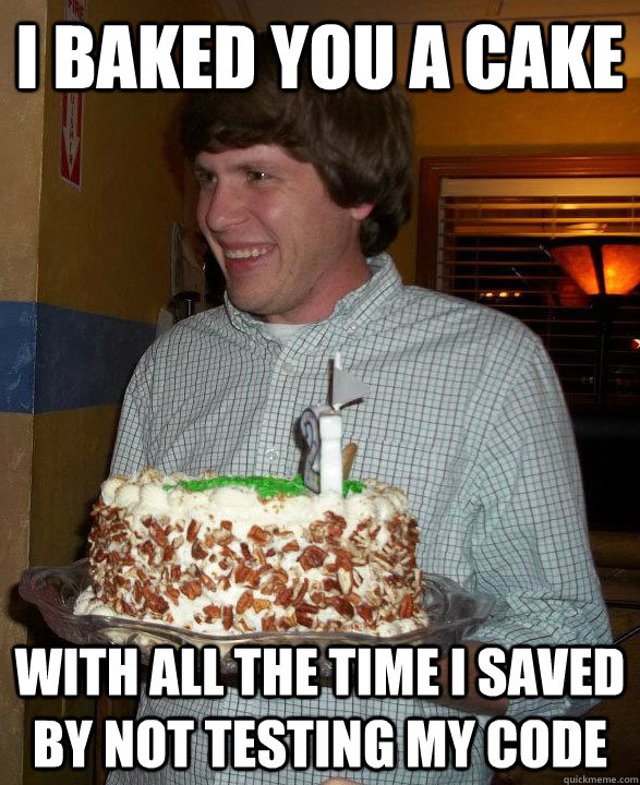 I baked you a cake with all the time I saved by not testing my code  