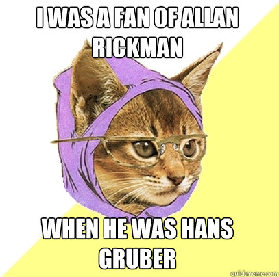 i was a fan of allan rickman When he was hans gruber  Hipster Kitty