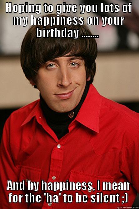 Creepy Birthday Message - HOPING TO GIVE YOU LOTS OF MY HAPPINESS ON YOUR BIRTHDAY ........  AND BY HAPPINESS, I MEAN FOR THE 'HA' TO BE SILENT ;) Pickup Line Scientist