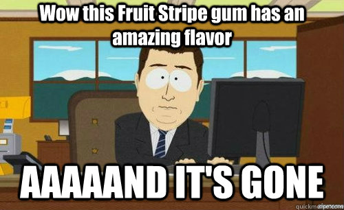 Wow this Fruit Stripe gum has an amazing flavor AAAAAND IT'S GONE - Wow this Fruit Stripe gum has an amazing flavor AAAAAND IT'S GONE  anditsgone