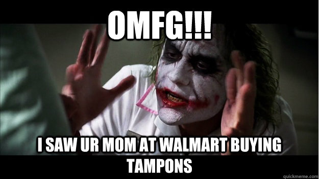 OMFG!!! i saw ur mom at walmart buying tampons  Joker Mind Loss