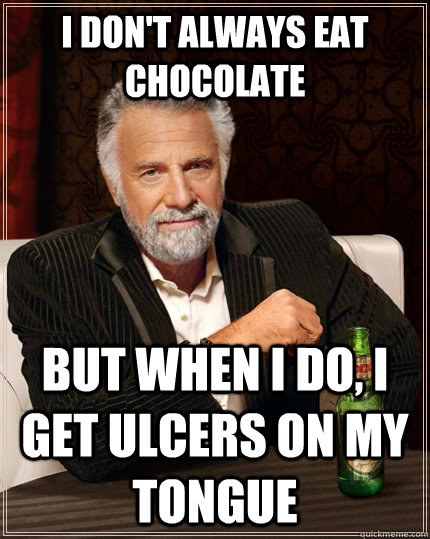 I don't always eat chocolate but when I do, I get ulcers on my tongue  The Most Interesting Man In The World