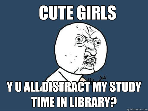 cute girls y u all distract my study time in library?  Y U No