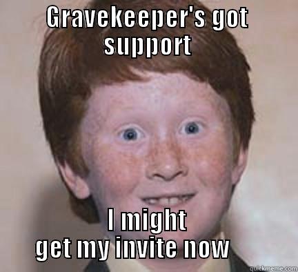 GRAVEKEEPER'S GOT SUPPORT I MIGHT GET MY INVITE NOW       Over Confident Ginger