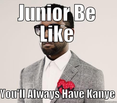 JUNIOR BE LIKE YOU'LL ALWAYS HAVE KANYE Romantic Kanye