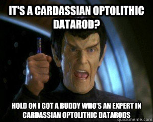 It's a Cardassian Optolithic Datarod? Hold On I got a buddy who's an expert in Cardassian optolithic datarods - It's a Cardassian Optolithic Datarod? Hold On I got a buddy who's an expert in Cardassian optolithic datarods  Pawn Vreenak