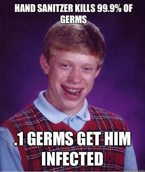 Hand sanitzer kills 99.9% of germs .1 germs get him infected  Bad Luck Brian