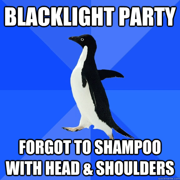 blacklight party forgot to shampoo with head & shoulders  Socially Awkward Penguin