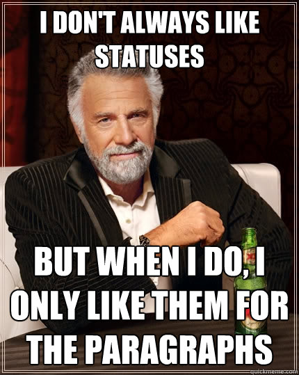 I don't always like statuses But when I do, I only like them for the paragraphs  The Most Interesting Man In The World